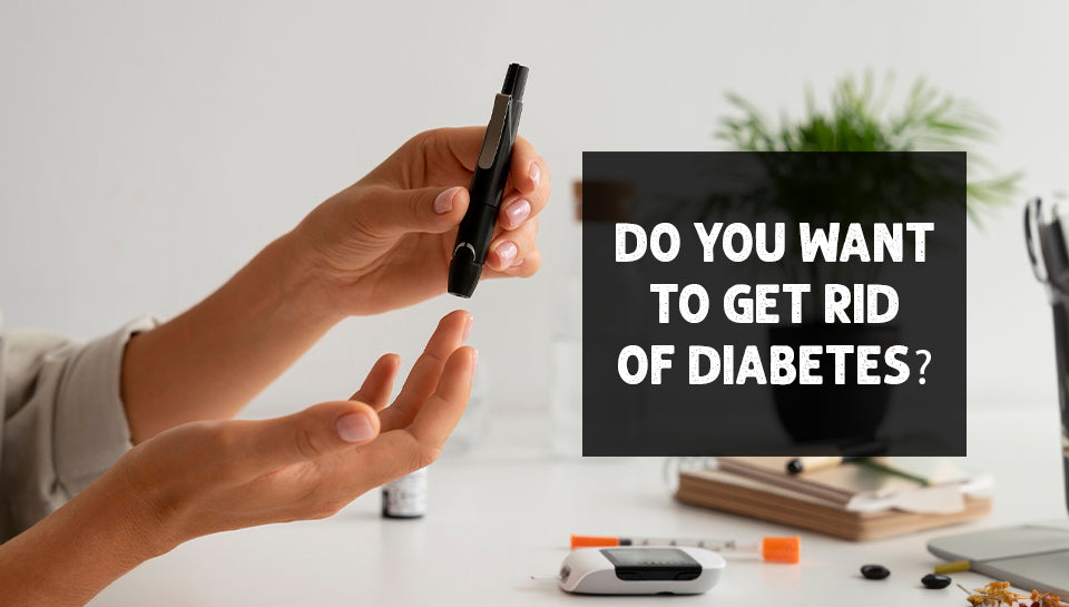 You Want to Get Rid of Diabetes?